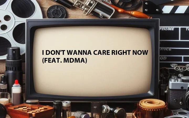 I Don't Wanna Care Right Now (Feat. MDMA)