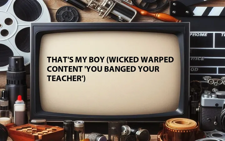 That's My Boy (Wicked Warped Content 'You Banged Your Teacher')