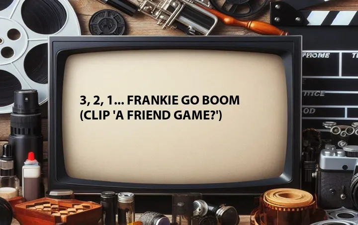 3, 2, 1... Frankie Go Boom (Clip 'A Friend Game?')