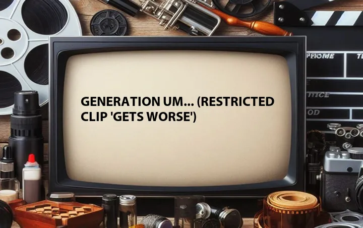 Generation Um... (Restricted Clip 'Gets Worse')