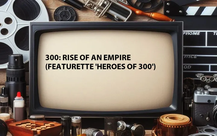 300: Rise of an Empire (Featurette 'Heroes of 300')