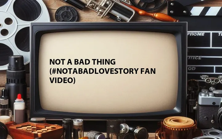 Not a Bad Thing (#NotaBadLoveStory Fan Video)