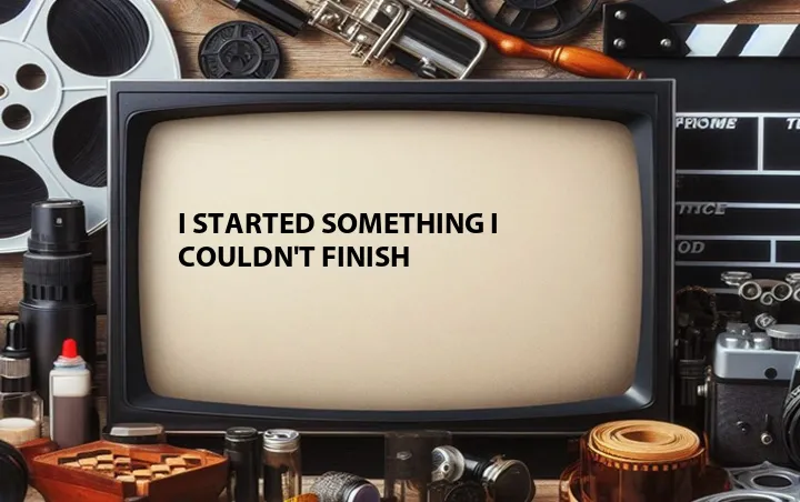I Started Something I Couldn't Finish