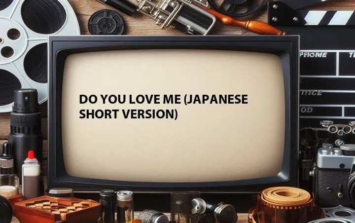 Do You Love Me (Japanese Short Version)