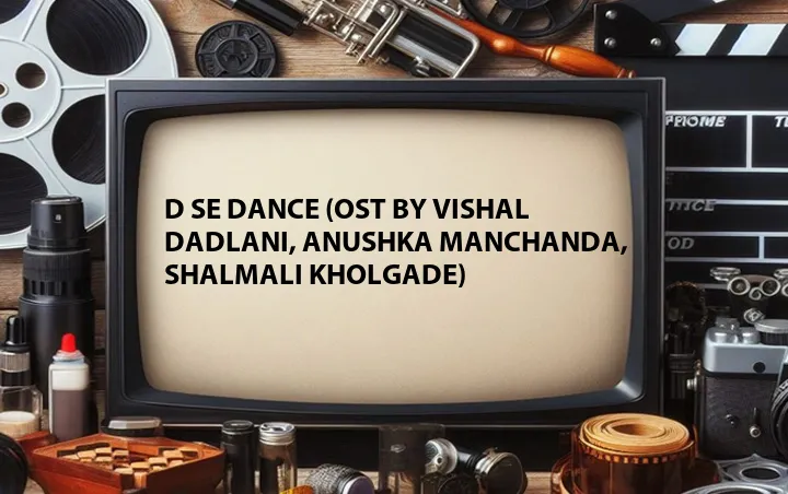 D Se Dance (OST by Vishal Dadlani, Anushka Manchanda, Shalmali Kholgade)