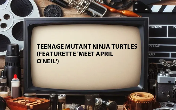Teenage Mutant Ninja Turtles (Featurette 'Meet April O'Neil')