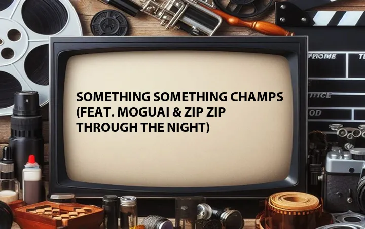 Something Something Champs (Feat. Moguai & Zip Zip Through the Night)