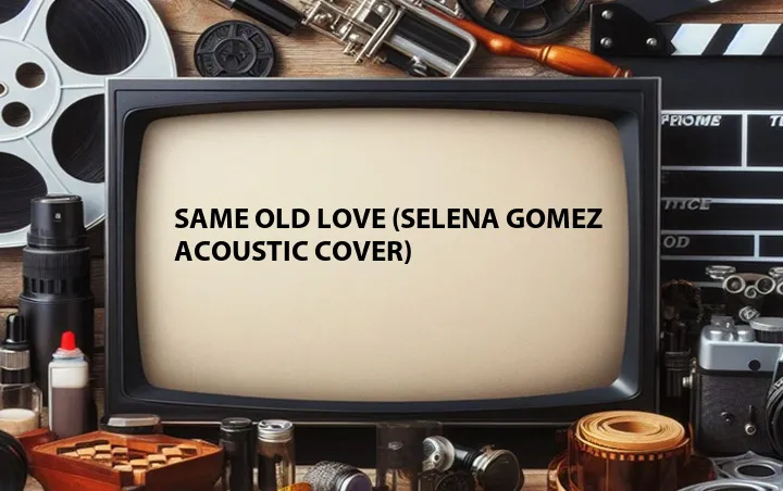 Same Old Love (Selena Gomez Acoustic Cover)