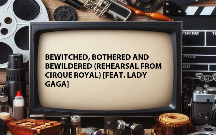 Bewitched, Bothered and Bewildered (Rehearsal from Cirque Royal) [Feat. Lady Gaga]