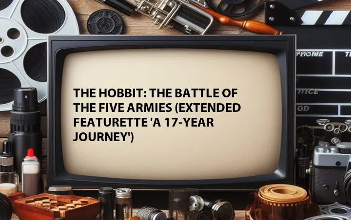 The Hobbit: The Battle of the Five Armies (Extended Featurette 'A 17-Year Journey')