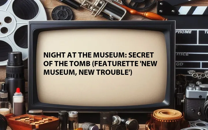 Night at the Museum: Secret of the Tomb (Featurette 'New Museum, New Trouble')