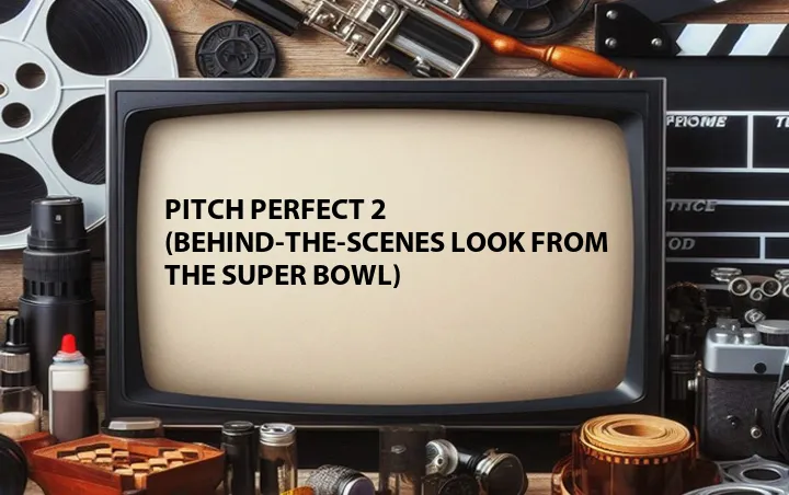 Pitch Perfect 2 (Behind-the-Scenes Look from the Super Bowl)