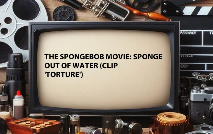 The SpongeBob Movie: Sponge Out of Water (Clip 'Torture')