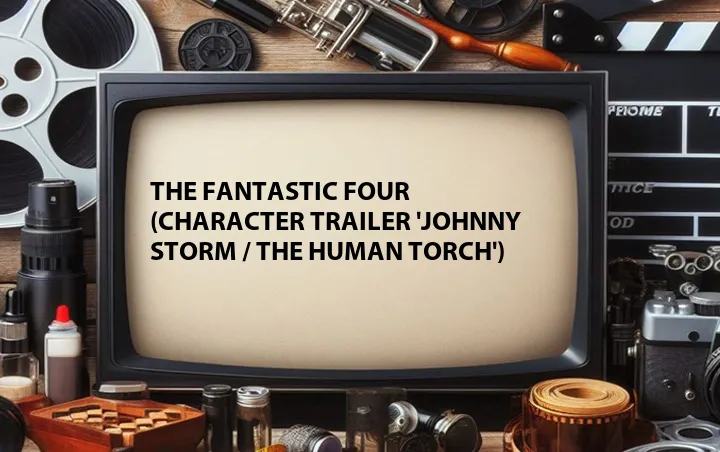 The Fantastic Four (Character Trailer 'Johnny Storm / The Human Torch')