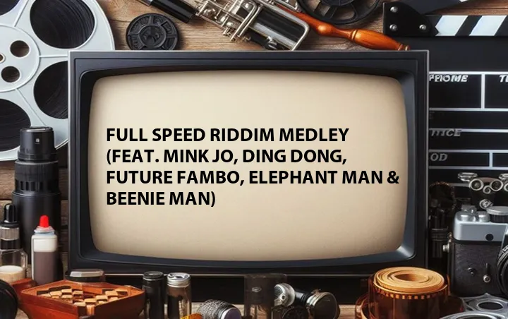 Full Speed Riddim Medley (Feat. Mink Jo, Ding Dong, Future Fambo, Elephant Man & Beenie Man)
