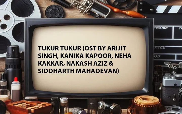Tukur Tukur (OST by Arijit Singh, Kanika Kapoor, Neha kakkar, Nakash Aziz & Siddharth Mahadevan)