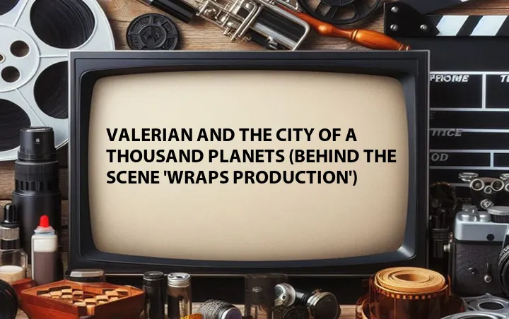 Valerian and the City of a Thousand Planets (Behind the Scene 'Wraps Production')