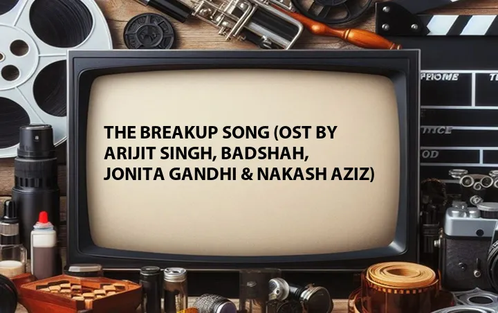 The Breakup Song (OST by Arijit Singh, Badshah, Jonita Gandhi & Nakash Aziz)