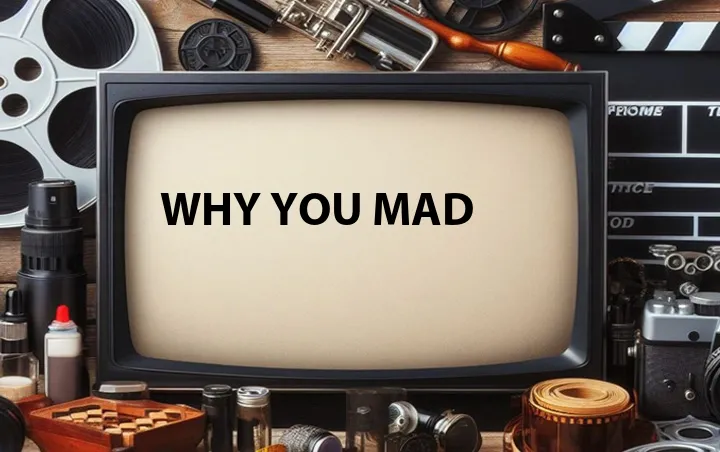 Why You Mad