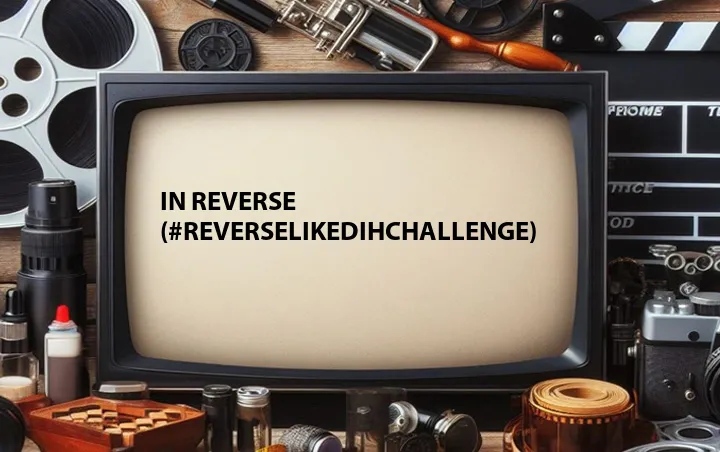 In Reverse (#reverselikedihchallenge)