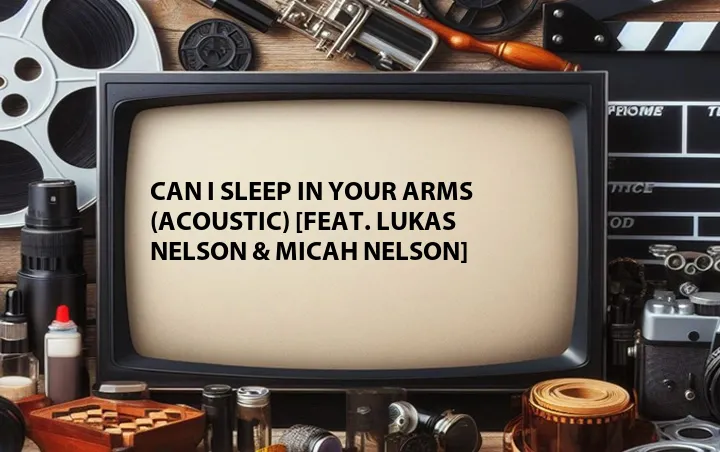 Can I Sleep in Your Arms (Acoustic) [Feat. Lukas Nelson & Micah Nelson]