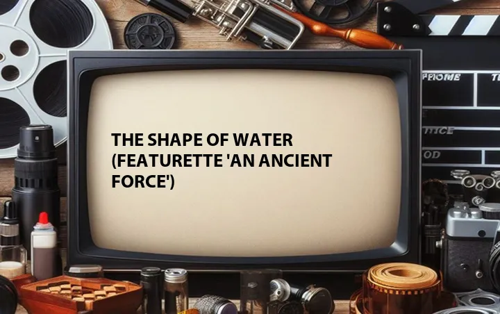 The Shape of Water (Featurette 'An Ancient Force')