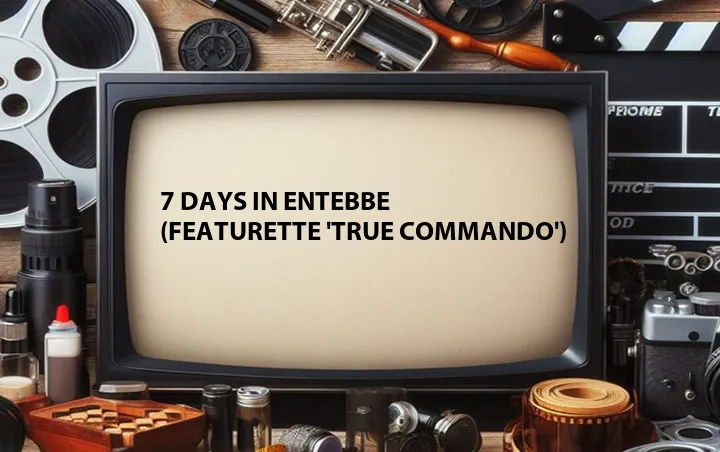 7 Days in Entebbe (Featurette 'True Commando')