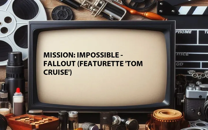 Mission: Impossible - Fallout (Featurette 'Tom Cruise')