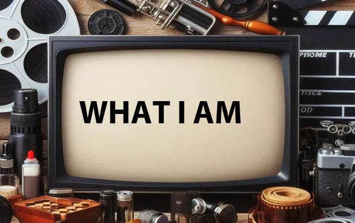 What I Am