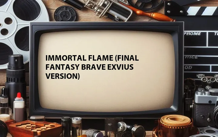 Immortal Flame (Final Fantasy Brave Exvius Version)