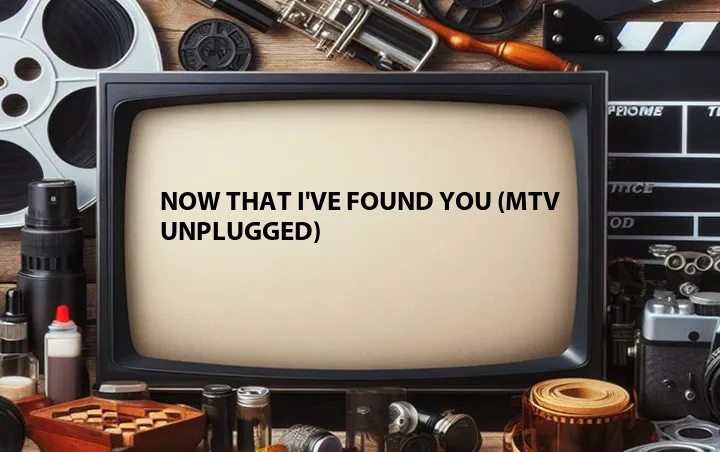 Now That I've Found You (MTV Unplugged)