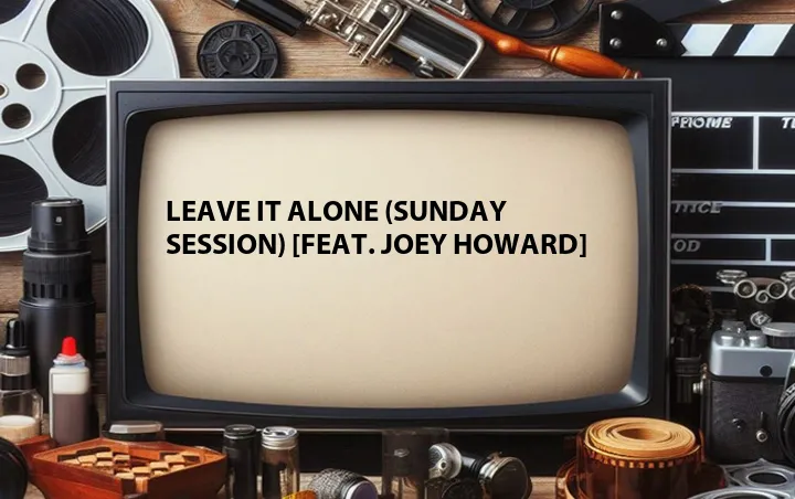 Leave It Alone (Sunday Session) [Feat. Joey Howard]