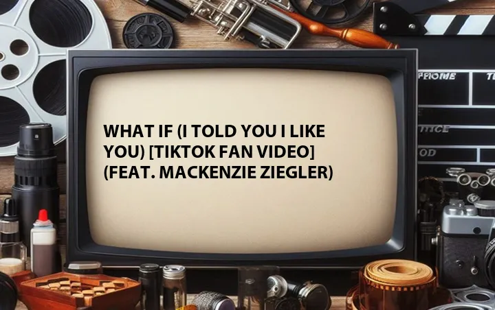What If (I Told You I Like You) [TikTok Fan Video] (Feat. Mackenzie Ziegler)