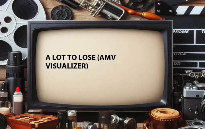 A Lot to Lose (AMV Visualizer)