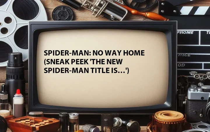 Spider-Man: No Way Home (Sneak Peek 'The New Spider-Man Title is…')