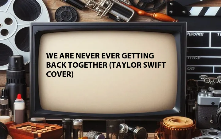 We Are Never Ever Getting Back Together (Taylor Swift Cover)