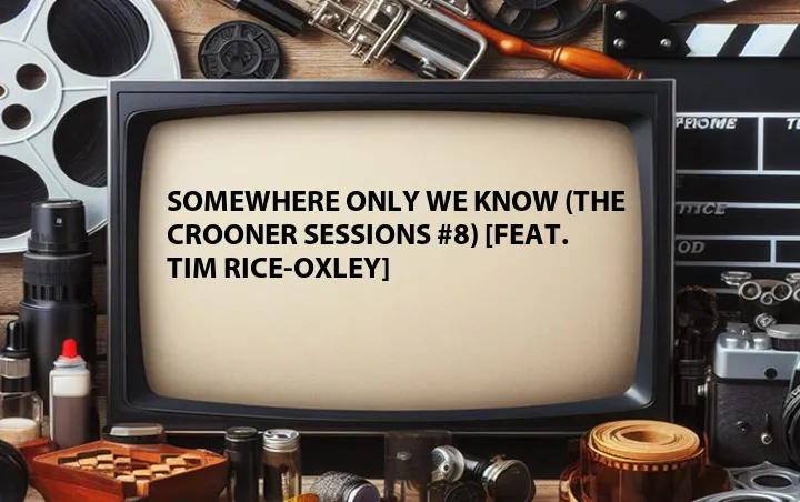 Somewhere Only We Know (The Crooner Sessions #8) [Feat. Tim Rice-Oxley]