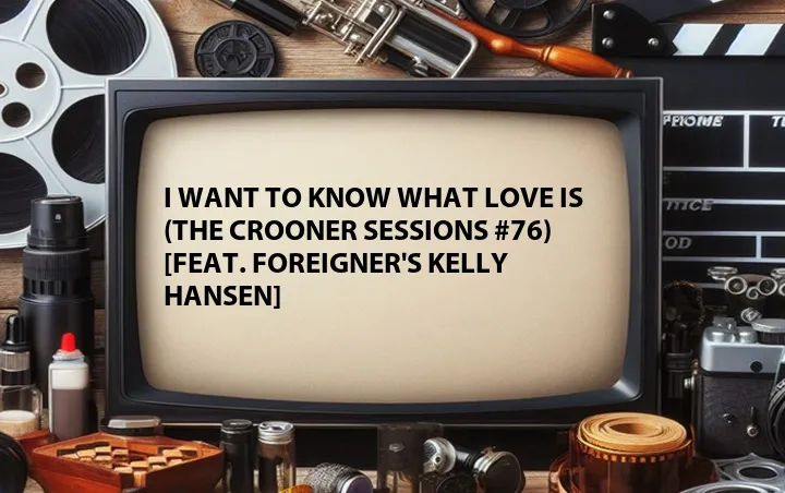 I Want To Know What Love Is (The Crooner Sessions #76) [Feat. Foreigner's Kelly Hansen]