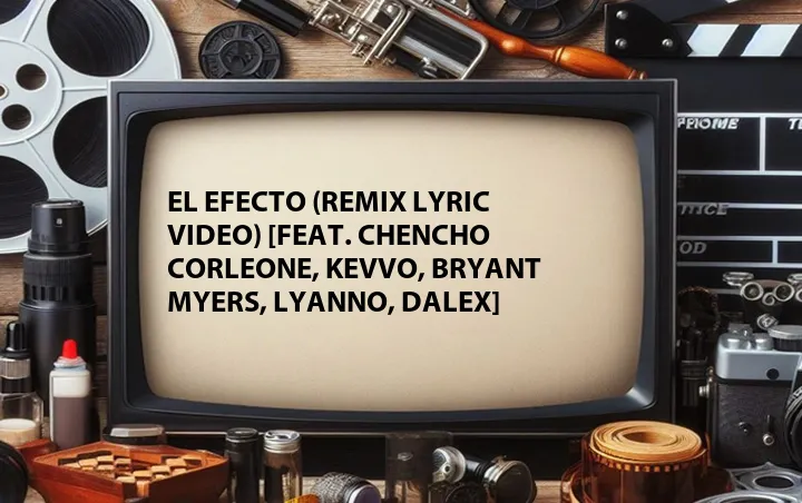 El Efecto (Remix Lyric Video) [Feat. Chencho Corleone, Kevvo, Bryant Myers, Lyanno, Dalex]