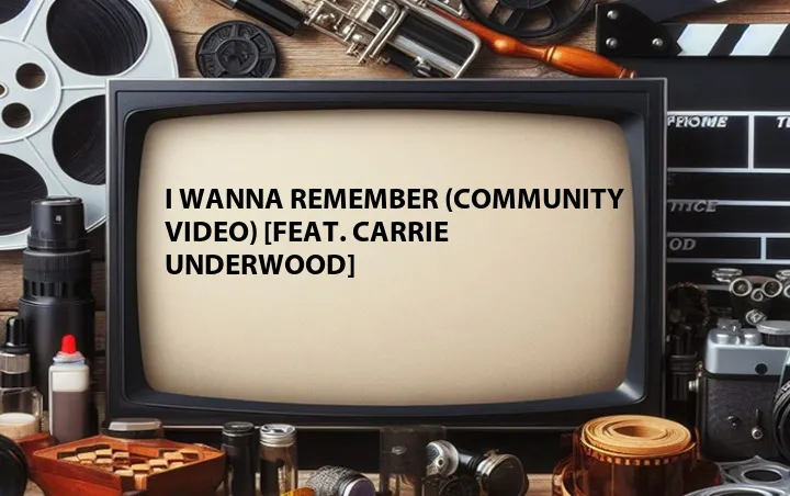 I Wanna Remember (Community Video) [Feat. Carrie Underwood]