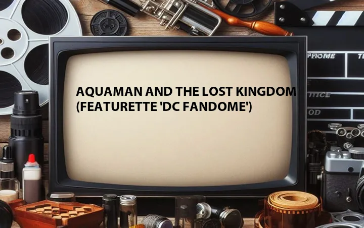 Aquaman and the Lost Kingdom (Featurette 'DC Fandome')